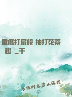 重度打屁股 抽打花蒂筆趣閣